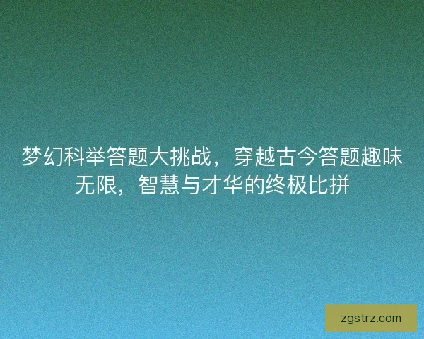 梦幻科举答题大挑战，穿越古今答题趣味无限，智慧与才华的终极比拼