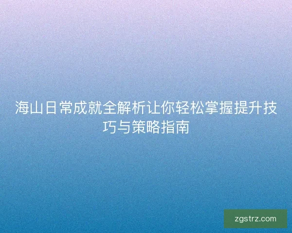 海山日常成就全解析让你轻松掌握提升技巧与策略指南