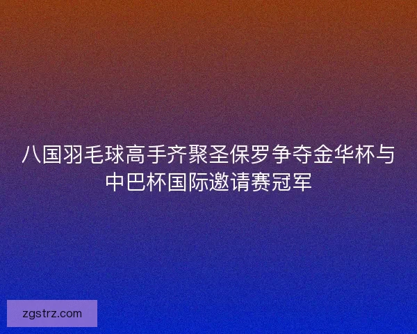 八国羽毛球高手齐聚圣保罗争夺金华杯与中巴杯国际邀请赛冠军